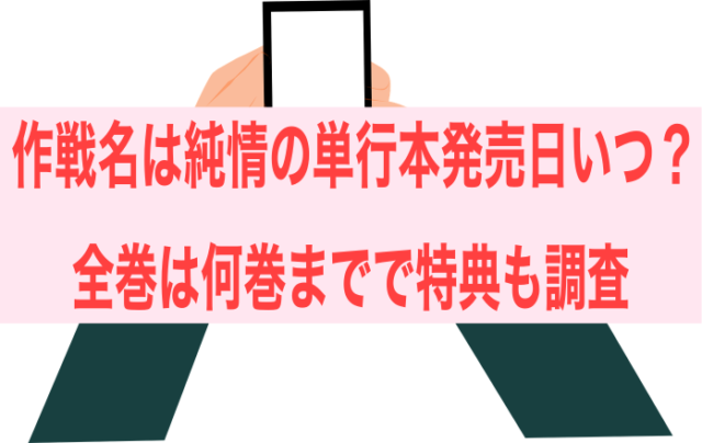 作戦名は純情の単行本発売日いつ？全巻は何巻までで特典も調査